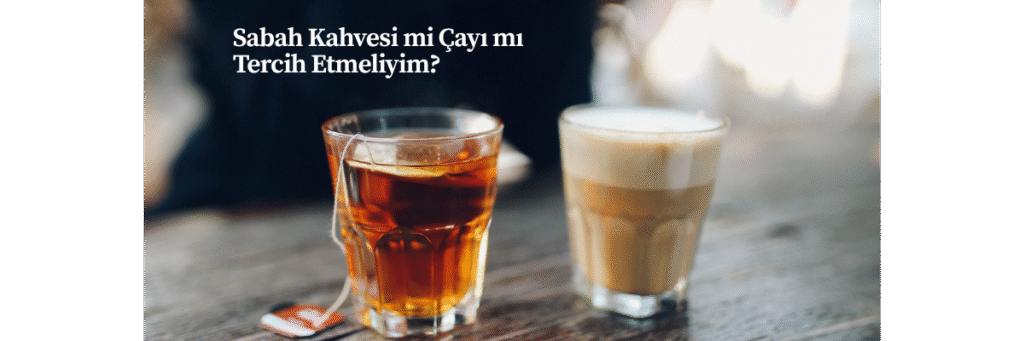 Sabah Kahvesi mi Çayı mı Tercih Etmeliyim?