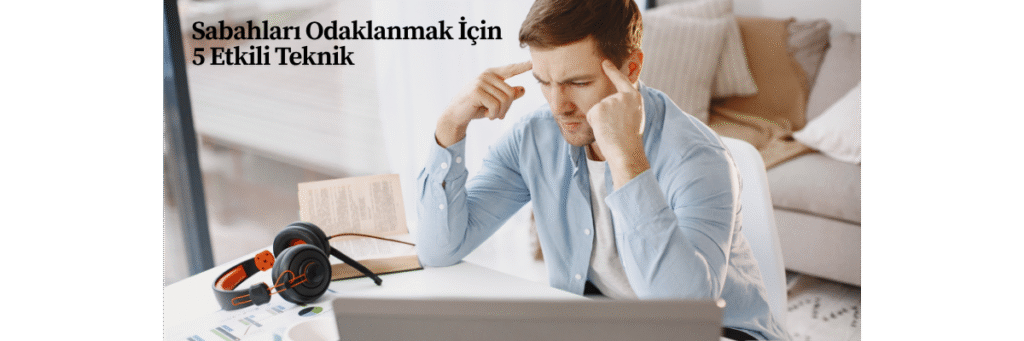 Sabahları Odaklanmak İçin 5 Etkili Teknik
