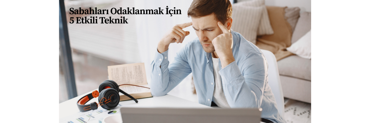 Sabahları Odaklanmak İçin 5 Etkili Teknik