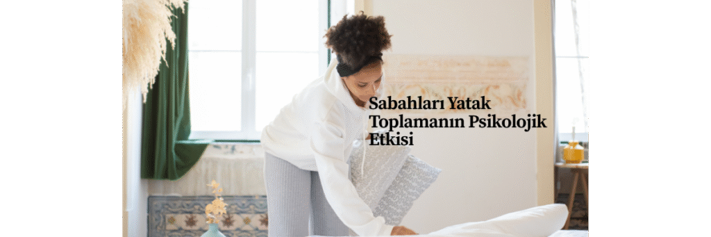 Sabahları Yatak Toplamanın Psikolojik Etkisi